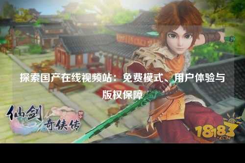 探索国产在线视频站：免费模式、用户体验与版权保障