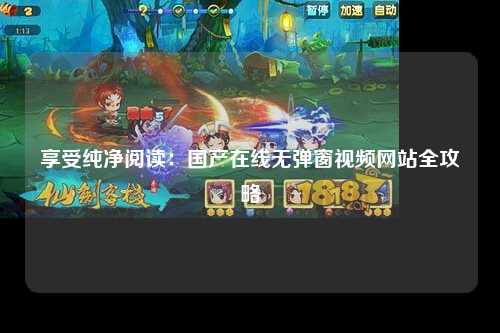享受纯净阅读：国产在线无弹窗视频网站全攻略