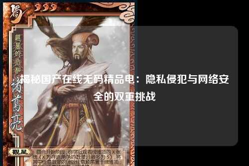 揭秘国产在线无码精品电：隐私侵犯与网络安全的双重挑战
