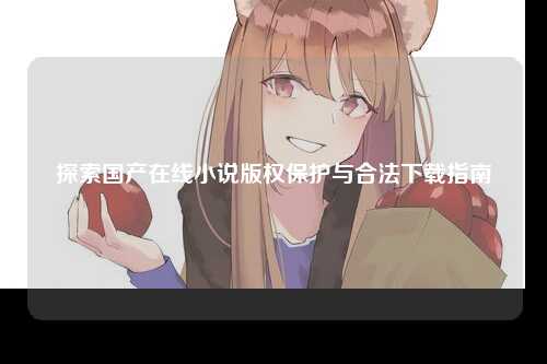 探索国产在线小说版权保护与合法下载指南