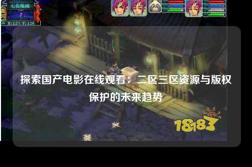 探索国产电影在线观看：二区三区资源与版权保护的未来趋势