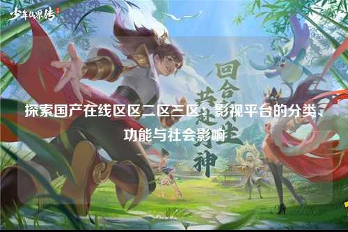 探索国产在线区区二区三区：影视平台的分类、功能与社会影响