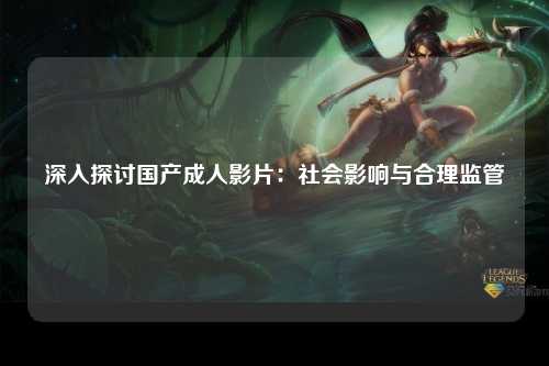 深入探讨国产成人影片：社会影响与合理监管