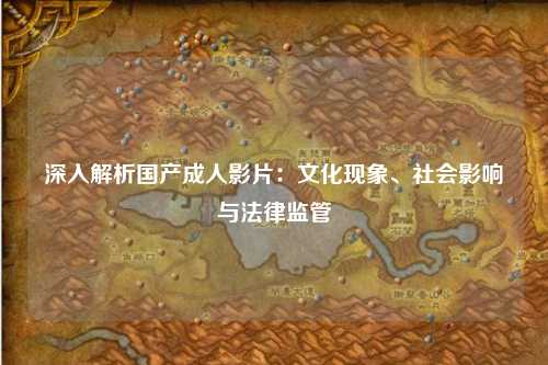 深入解析国产成人影片：文化现象、社会影响与法律监管