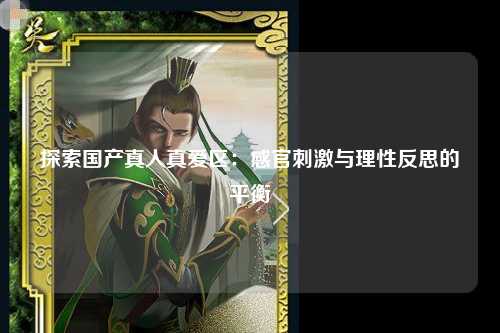 探索国产真人真爱区：感官刺激与理性反思的平衡
