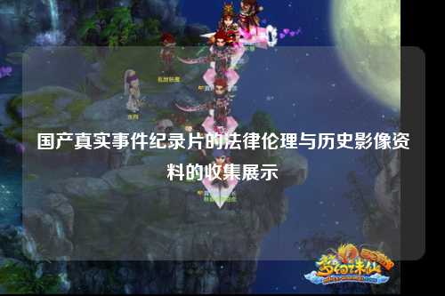 国产真实事件纪录片的法律伦理与历史影像资料的收集展示