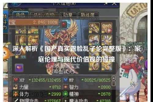 深入解析《国产真实露脸乱子伦完整版》：家庭伦理与现代价值观的碰撞