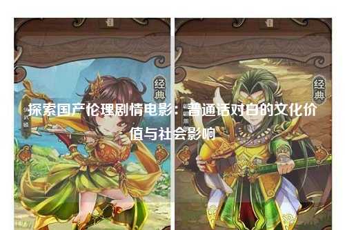 探索国产伦理剧情电影：普通话对白的文化价值与社会影响