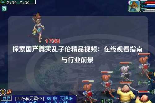 探索国产真实乱子伦精品视频：在线观看指南与行业前景