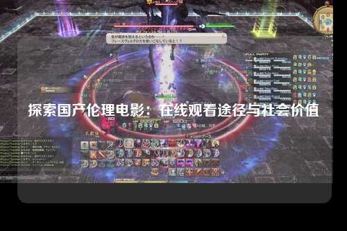 探索国产伦理电影：在线观看途径与社会价值