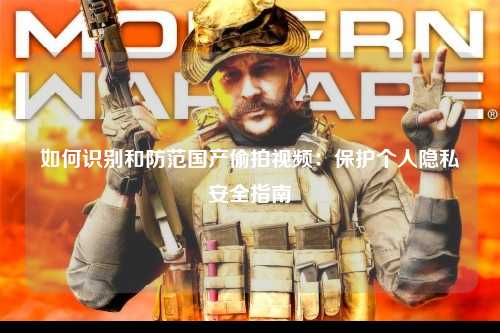 如何识别和防范国产偷拍视频：保护个人隐私安全指南