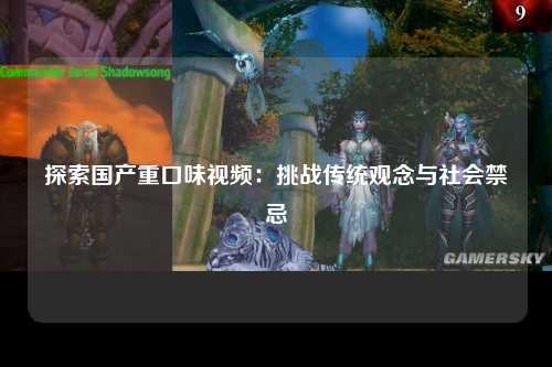 探索国产重口味视频：挑战传统观念与社会禁忌
