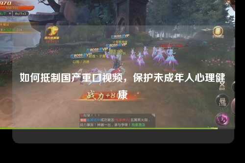 如何抵制国产重口视频，保护未成年人心理健康