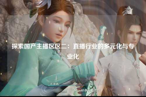 探索国产主播区区二：直播行业的多元化与专业化
