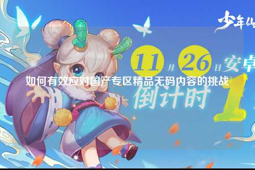 如何有效应对国产专区精品无码内容的挑战