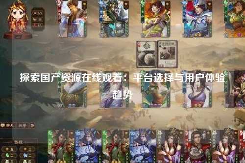 探索国产资源在线观看：平台选择与用户体验趋势