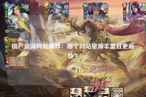 国产资源网站推荐：哪个网站资源丰富且更新快？
