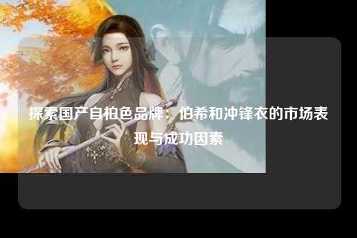 探索国产自柏色品牌：伯希和冲锋衣的市场表现与成功因素