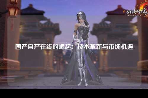 国产自产在线的崛起：技术革新与市场机遇