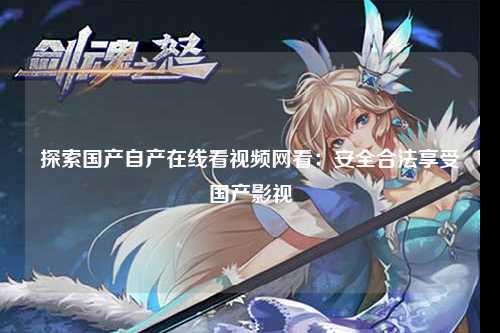 探索国产自产在线看视频网看：安全合法享受国产影视