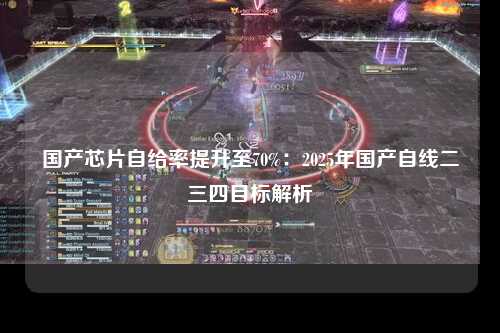 国产芯片自给率提升至70%：2025年国产自线二三四目标解析