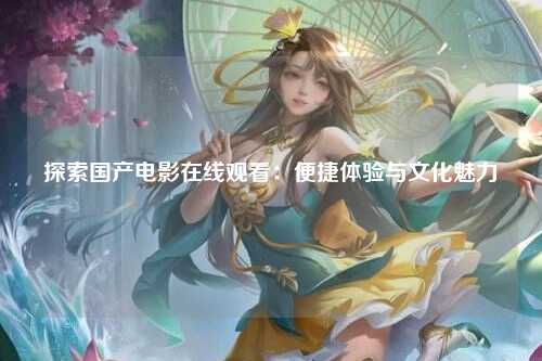 探索国产电影在线观看：便捷体验与文化魅力