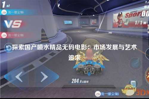 探索国产喷水精品无码电影：市场发展与艺术追求