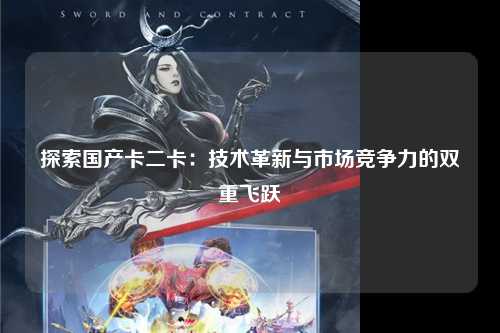 探索国产卡二卡：技术革新与市场竞争力的双重飞跃