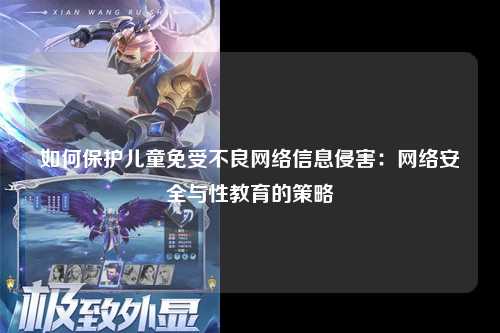 如何保护儿童免受不良网络信息侵害：网络安全与性教育的策略