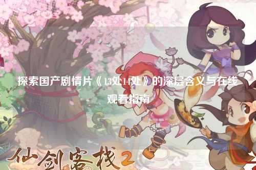 探索国产剧情片《13处14处》的深层含义与在线观看指南
