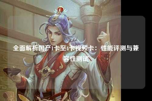 全面解析国产1卡至4卡视频卡：性能评测与兼容性测试